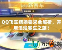 QQ飛車結(jié)婚要求全解析，開啟浪漫賽車之旅！