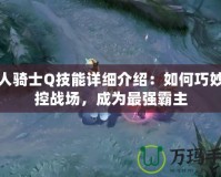 雪人騎士Q技能詳細介紹：如何巧妙掌控戰場，成為最強霸主