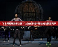 飛車舞蹈輔助怎么用？讓你在游戲中輕松成為舞蹈高手