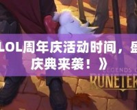 《LOL周年慶活動時間，盛大慶典來襲！》