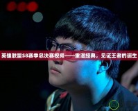 英雄聯盟S8賽季總決賽視頻——重溫經典，見證王者的誕生