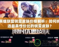英雄聯(lián)盟銳雯皮膚價(jià)格解析：如何挑選最具性價(jià)比的銳雯皮膚？