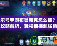 賽爾號(hào)手游布魯克克怎么抓？詳細(xì)攻略解析，輕松捕捉超強(qiáng)精靈！
