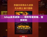 lolqq會員皮膚——你的專屬榮耀，獨享時刻