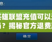 英雄聯盟充值可以退嗎？揭秘官方退費政策與常見疑問