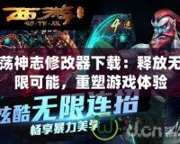 蕩神志修改器下載：釋放無限可能，重塑游戲體驗