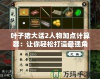 葉子豬大話2人物加點(diǎn)計(jì)算器：讓你輕松打造最強(qiáng)角色！