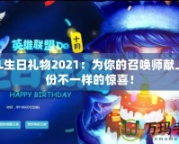 LOL生日禮物2021：為你的召喚師獻(xiàn)上一份不一樣的驚喜！