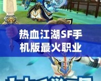 熱血江湖SF手機版最火職業(yè)排行榜：誰才是你的終極選擇？