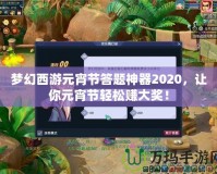 夢(mèng)幻西游元宵節(jié)答題神器2020，讓你元宵節(jié)輕松賺大獎(jiǎng)！