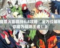 《魔獸火影羈絆6.8攻略：全方位解析讓你成為戰場王者！》