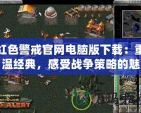 紅色警戒官網(wǎng)電腦版下載：重溫經(jīng)典，感受戰(zhàn)爭策略的魅力