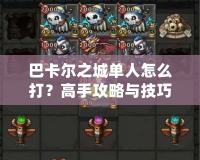 巴卡爾之城單人怎么打？高手攻略與技巧詳解