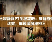 《寂靜嶺PT全程攻略：破解恐怖迷霧，解鎖深層秘密》