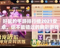 好玩的手游排行榜2021安卓，你不能錯過的精彩游戲推薦！