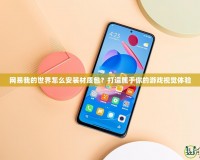 網易我的世界怎么安裝材質包？打造屬于你的游戲視覺體驗