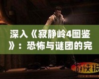 深入《寂靜嶺4圖鑒》：恐怖與謎團的完美結合