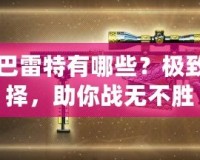 CF黃金巴雷特有哪些？極致槍械選擇，助你戰無不勝