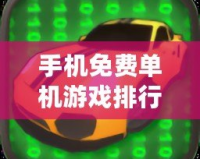 手機(jī)免費(fèi)單機(jī)游戲排行榜前十名：暢玩無(wú)憂的最佳選擇！