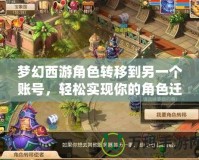 夢幻西游角色轉(zhuǎn)移到另一個(gè)賬號，輕松實(shí)現(xiàn)你的角色遷移夢想！