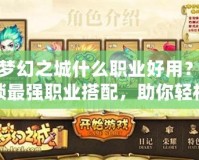 新夢幻之城什么職業好用？解鎖最強職業搭配，助你輕松稱霸！