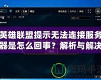 英雄聯盟提示無法連接服務器是怎么回事？解析與解決方法