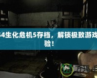 PS4生化危機5存檔，解鎖極致游戲體驗！