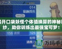 揭開口袋妖怪個體值換算的神秘面紗，助你訓練出最強寶可夢！