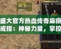 盛大官方熱血傳奇麻痹戒指：神秘力量，掌控戰(zhàn)局！