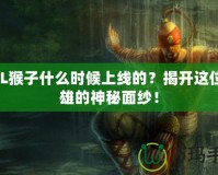 LOL猴子什么時候上線的？揭開這位英雄的神秘面紗！