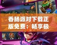 香腸派對下載正版免費：暢享極致游戲體驗，開啟戰斗之旅