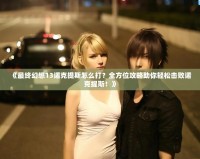 《最終幻想13諾克提斯怎么打？全方位攻略助你輕松擊敗諾克提斯！》
