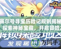 賽爾號尋寶歷險記規則揭秘：探索神秘寶藏，開啟冒險之旅！