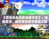 《冒險島單機安卓版中文》：經典重現，隨時隨地暢享冒險之旅！