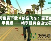 如何免費下載《俠盜飛車：罪惡都市》手機版——暢享經典自由世界！