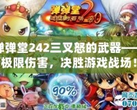彈彈堂242三叉怒的武器——極限傷害，決勝游戲戰場！