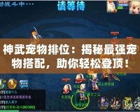 神武寵物排位：揭秘最強寵物搭配，助你輕松登頂！