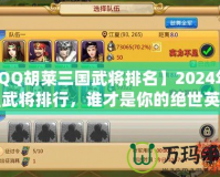 【QQ胡萊三國(guó)武將排名】2024年最強(qiáng)武將排行，誰(shuí)才是你的絕世英雄？