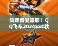 競(jìng)速盛宴來(lái)臨！QQ飛車2024SSC秋季賽精彩開啟
