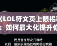 《LOL符文頁(yè)上限揭秘：如何最大化提升你的游戲體驗(yàn)》