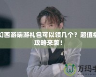 夢幻西游端游禮包可以領幾個？超值福利攻略來襲！