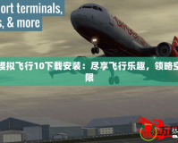 專業模擬飛行10下載安裝：盡享飛行樂趣，領略空中無限