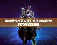 黑暗游俠出裝攻略：掌控Dota戰場的完美裝備搭配