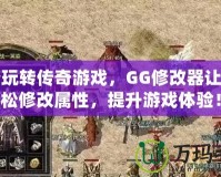 輕松玩轉傳奇游戲，GG修改器讓你輕松修改屬性，提升游戲體驗！