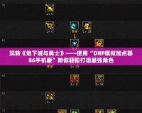 玩轉《地下城與勇士》——使用“DNF模擬加點器86手機版”助你輕松打造最強角色
