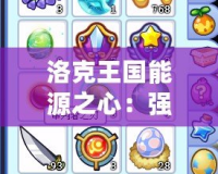 洛克王國能源之心：強(qiáng)大力量的核心，帶你走向巔峰