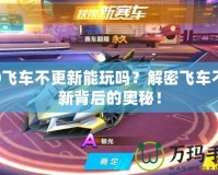 QQ飛車不更新能玩嗎？解密飛車不更新背后的奧秘！