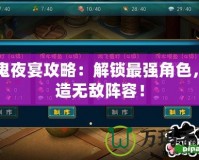 百鬼夜宴攻略：解鎖最強角色，打造無敵陣容！
