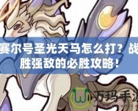 賽爾號圣光天馬怎么打？戰勝強敵的必勝攻略！