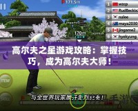 高爾夫之星游戲攻略：掌握技巧，成為高爾夫大師！